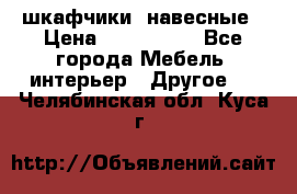 шкафчики  навесные › Цена ­ 600-1400 - Все города Мебель, интерьер » Другое   . Челябинская обл.,Куса г.